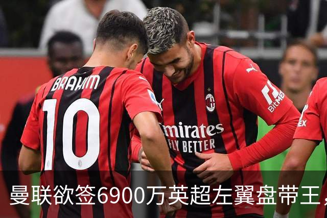 曼联欲签6900万英超左翼盘带王，无视莱奥示好！必先卖一人才考虑引进