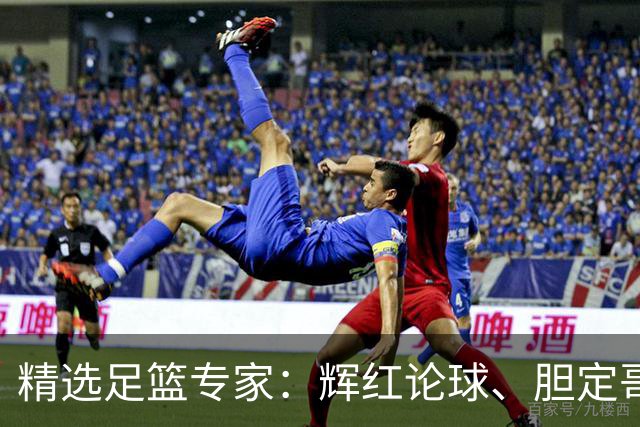 精选足篮专家：辉红论球、胆定哥16连红分析足彩
